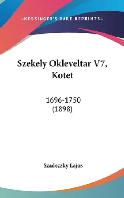 Szekely Okleveltar V7, Kotet: 1696-1750 (1898) by Szadeczky Lajos