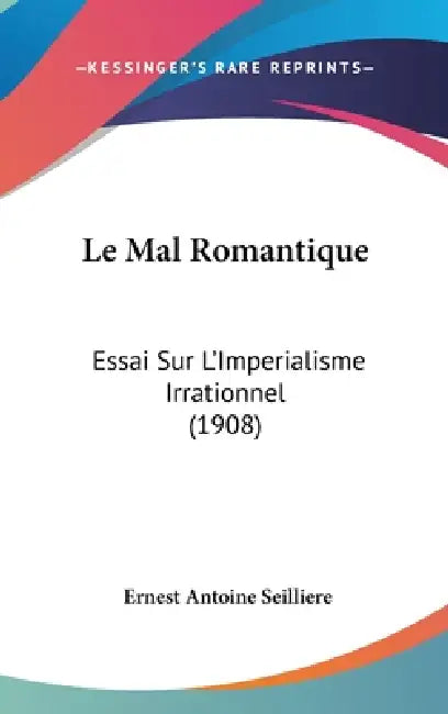 Le Mal Romantique: Essai Sur L'Imperialisme Irrationnel (1908) by Ernest Antoine Seilliere