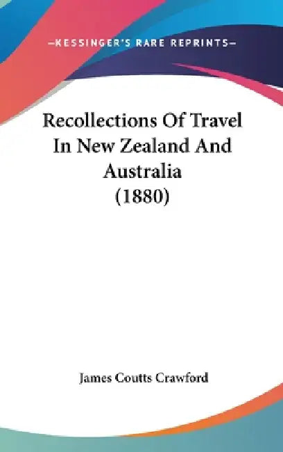Recollections Of Travel In New Zealand And Australia (1880) by James Coutts Crawford