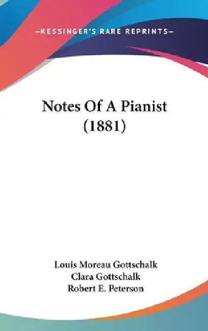 Notes Of A Pianist (1881) by Louis Moreau Gottschalk, Clara Gottschalk, Robert E. Peterson