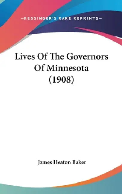 Lives Of The Governors Of Minnesota (1908) by James Heaton Baker
