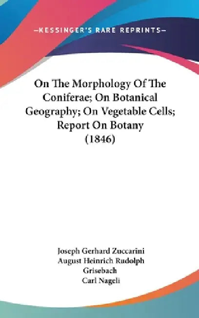 On The Morphology Of The Coniferae; On Botanical Geography; On Vegetable Cells; Report On Botany (1846) by Joseph Gerhard Zuccarini, August Heinrich Rudolph Grisebach, Carl Nageli