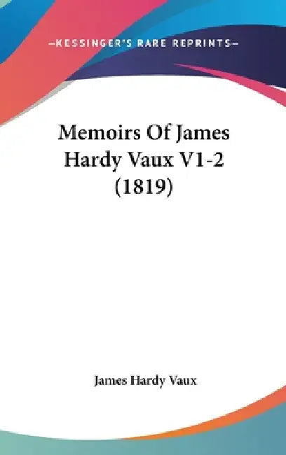 Memoirs Of James Hardy Vaux V1-2 (1819) by James Hardy Vaux