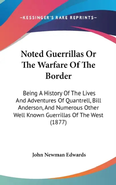 Noted Guerrillas Or The Warfare Of The Border: Being A History Of The Lives And Adventures Of Quantrell, Bill Anderson, And Numerous Other Well Known by John Newman Edwards