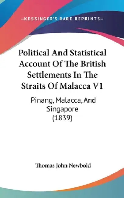 Political And Statistical Account Of The British Settlements In The Straits Of Malacca V1: Pinang, Malacca, And Singapore (1839) by Thomas John Newbold
