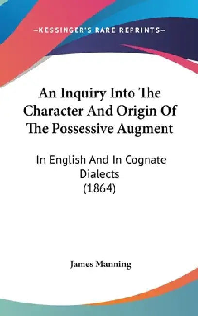 An Inquiry Into The Character And Origin Of The Possessive Augment: In English And In Cognate Dialects (1864) by James Manning