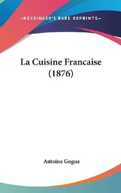 La Cuisine Francaise (1876) by Antoine Gogue