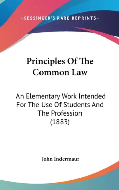 Principles Of The Common Law: An Elementary Work Intended For The Use Of Students And The Profession (1883) by John Indermaur