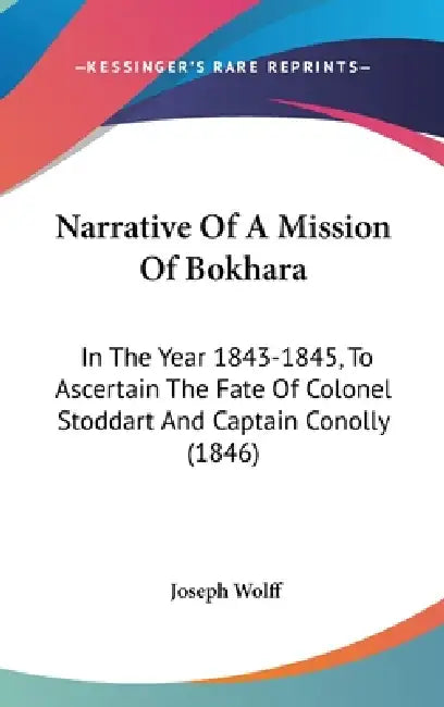 Narrative Of A Mission Of Bokhara: In The Year 1843-1845, To Ascertain The Fate Of Colonel Stoddart And Captain Conolly (1846) by Joseph Wolff