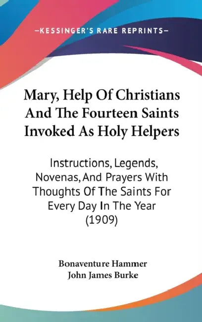 Mary, Help Of Christians And The Fourteen Saints Invoked As Holy Helpers: Instructions, Legends, Novenas, And Prayers With Thoughts Of The Saints For by Bonaventure Hammer, John James Burke