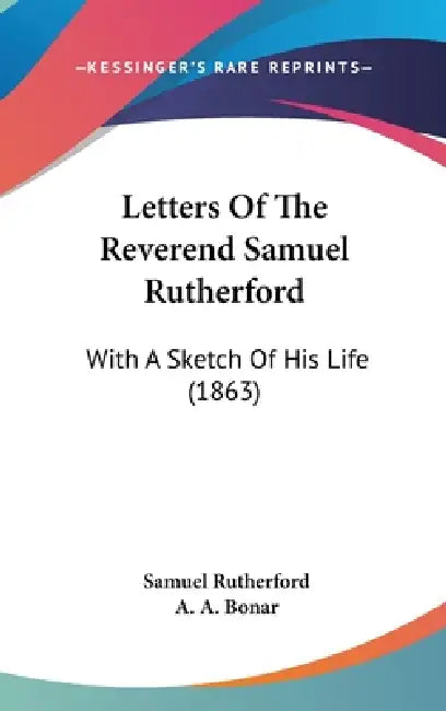 Letters Of The Reverend Samuel Rutherford: With A Sketch Of His Life (1863) by Samuel Rutherford, A. A. Bonar