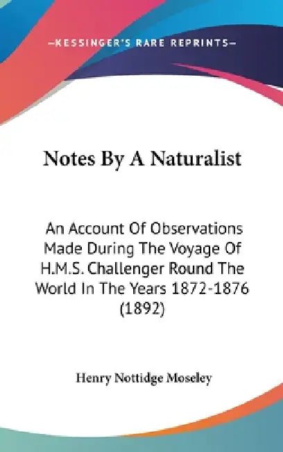 Notes By A Naturalist: An Account Of Observations Made During The Voyage Of H.M.S. Challenger Round The World In The Years 1872-1876 (1892) by Henry Nottidge Moseley