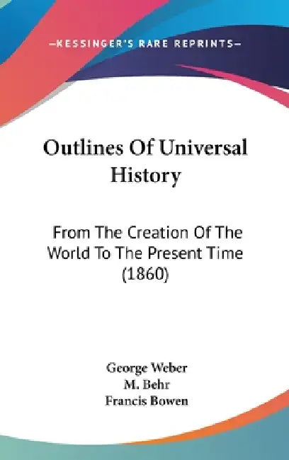 Outlines Of Universal History: From The Creation Of The World To The Present Time (1860) by George Weber, M. Behr, Francis Bowen