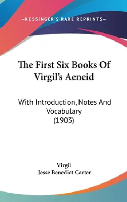 The First Six Books Of Virgil's Aeneid: With Introduction, Notes And Vocabulary (1903) by Virgil, Jesse Benedict Carter