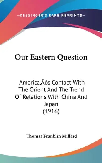 Our Eastern Question: America's Contact With The Orient And The Trend Of Relations With China And Japan (1916) by Thomas Franklin Millard