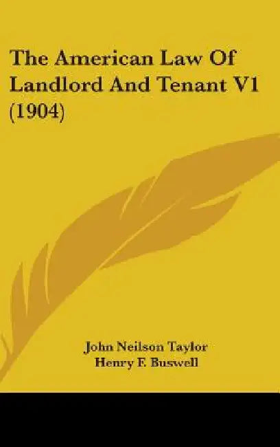 The American Law Of Landlord And Tenant V1 (1904) by John Neilson Taylor, Henry F. Buswell