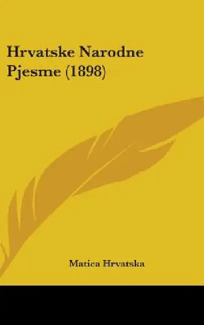 Hrvatske Narodne Pjesme (1898) by Matica Hrvatska