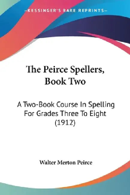 The Peirce Spellers, Book Two: A Two-Book Course In Spelling For Grades Three To Eight (1912) by Walter Merton Peirce