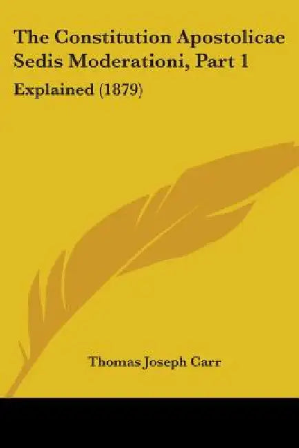 The Constitution Apostolicae Sedis Moderationi, Part 1: Explained (1879) by Thomas Joseph Carr