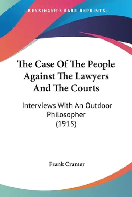The Case Of The People Against The Lawyers And The Courts: Interviews With An Outdoor Philosopher (1915) by Frank Cramer