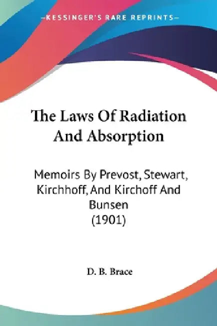 The Laws Of Radiation And Absorption: Memoirs By Prevost, Stewart, Kirchhoff, And Kirchoff And Bunsen (1901) by D. B. Brace