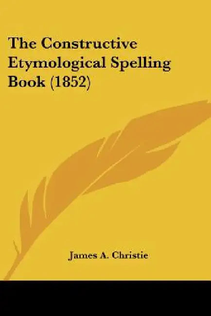 The Constructive Etymological Spelling Book (1852) by James A. Christie