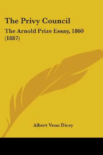 The Privy Council: The Arnold Prize Essay, 1860 (1887) by Albert Venn Dicey