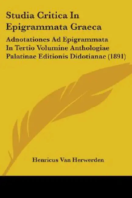 Studia Critica In Epigrammata Graeca: Adnotationes Ad Epigrammata In Tertio Volumine Anthologiae Palatinae Editionis Didotianae (1891) by Henricus Van Herwerden