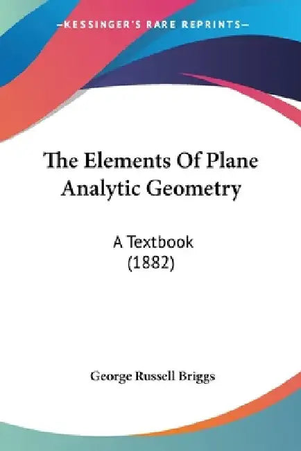 The Elements Of Plane Analytic Geometry: A Textbook (1882) by George Russell Briggs