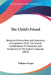 The Child's Friend: Being An Entirely New, And Systematic Arrangement Of All The Sounds, Combinations Of Characters, And Exceptions In The by William Draper