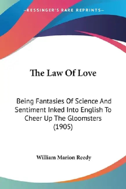 The Law Of Love: Being Fantasies Of Science And Sentiment Inked Into English To Cheer Up The Gloomsters (1905) by William Marion Reedy