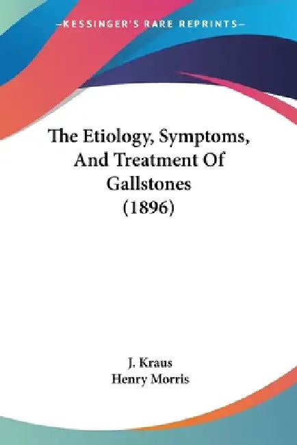 The Etiology, Symptoms, And Treatment Of Gallstones (1896) by J. Kraus, Henry Morris
