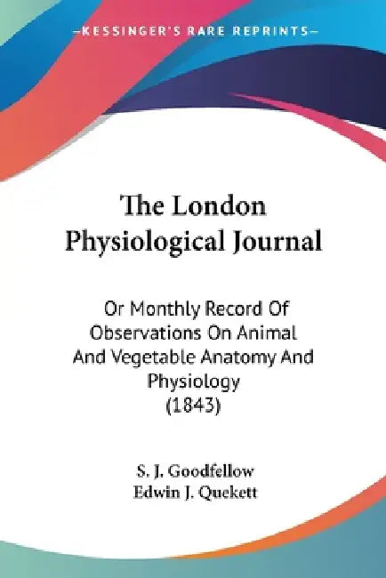 The London Physiological Journal: Or Monthly Record Of Observations On Animal And Vegetable Anatomy And Physiology (1843) by S. J. Goodfellow, Edwin J. Quekett