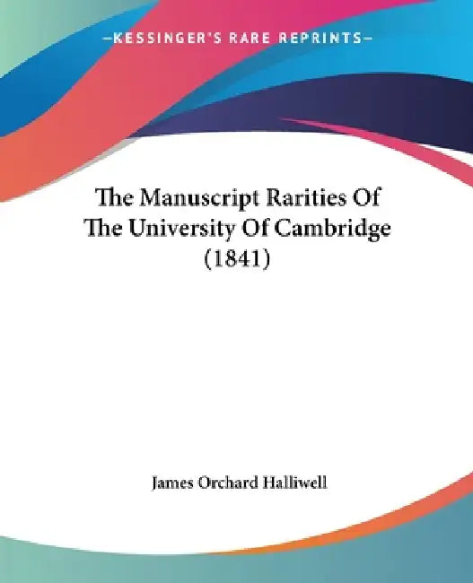 The Manuscript Rarities Of The University Of Cambridge (1841) by James Orchard Halliwell