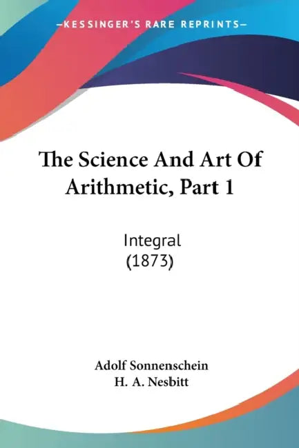 The Science And Art Of Arithmetic, Part 1: Integral (1873) by Adolf Sonnenschein, H. A. Nesbitt