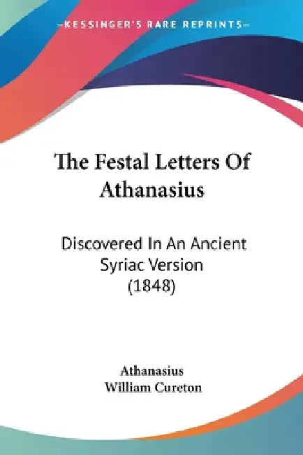 The Festal Letters Of Athanasius: Discovered In An Ancient Syriac Version (1848) by Athanasius, William Cureton