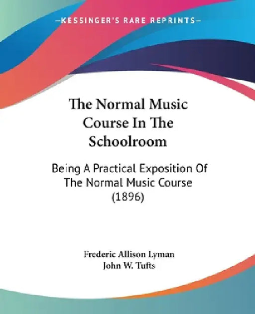 The Normal Music Course In The Schoolroom: Being A Practical Exposition Of The Normal Music Course (1896) by Frederic Allison Lyman, John W. Tufts