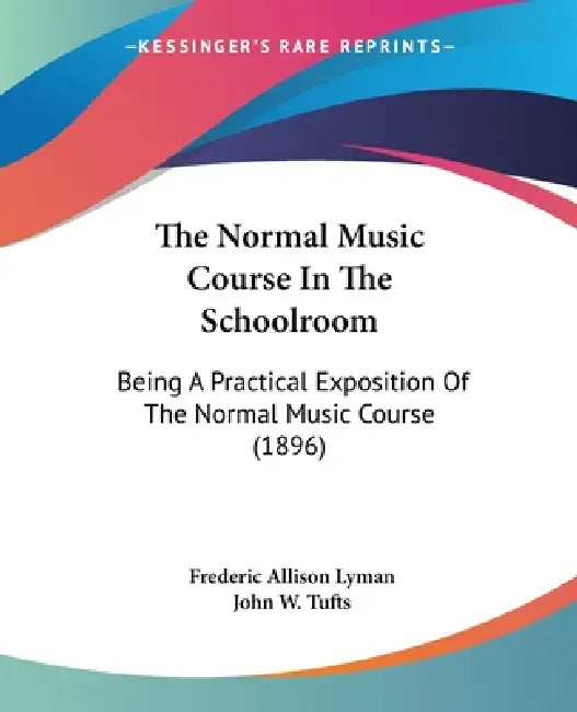 The Normal Music Course In The Schoolroom: Being A Practical Exposition Of The Normal Music Course (1896) by Frederic Allison Lyman, John W. Tufts