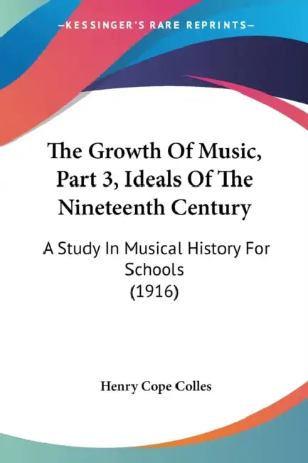 The Growth Of Music, Part 3, Ideals Of The Nineteenth Century: A Study In Musical History For Schools (1916) by Henry Cope Colles
