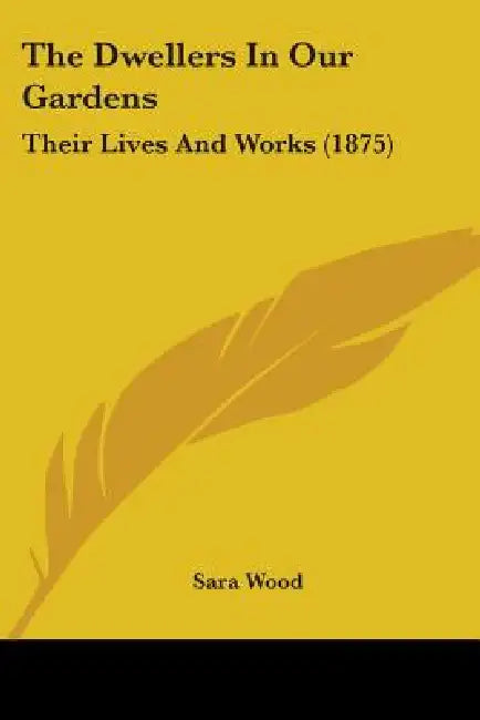 The Dwellers In Our Gardens: Their Lives And Works (1875) by Sara Wood