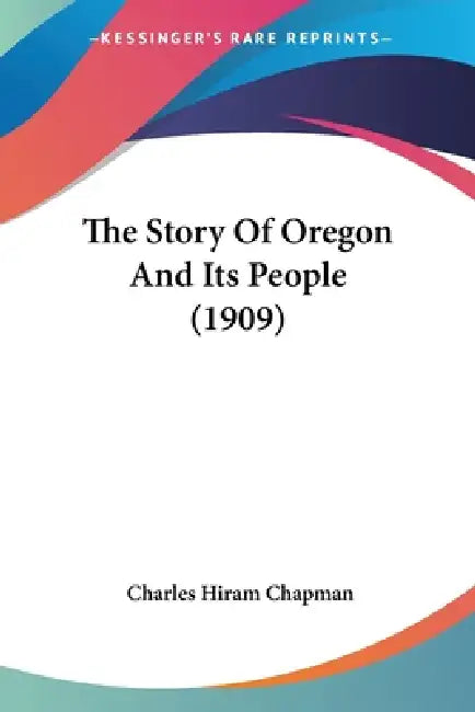 The Story Of Oregon And Its People (1909) by Charles Hiram Chapman