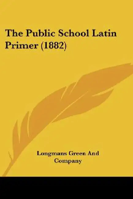 The Public School Latin Primer (1882) by Longmans Green and Company