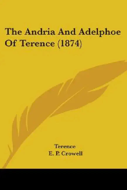 The Andria And Adelphoe Of Terence (1874) by Terence, E. P. Crowell
