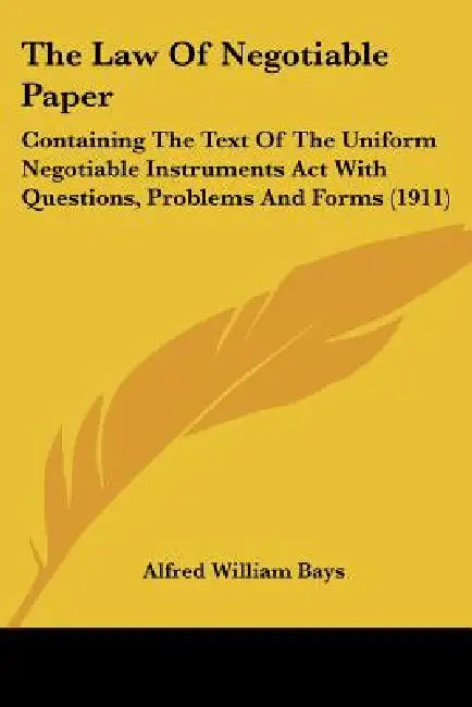 The Law Of Negotiable Paper: Containing The Text Of The Uniform Negotiable Instruments Act With Questions, Problems And Forms (1911) by Alfred William Bays