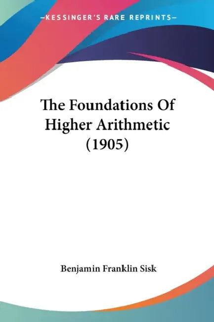 The Foundations Of Higher Arithmetic (1905) by Benjamin Franklin Sisk