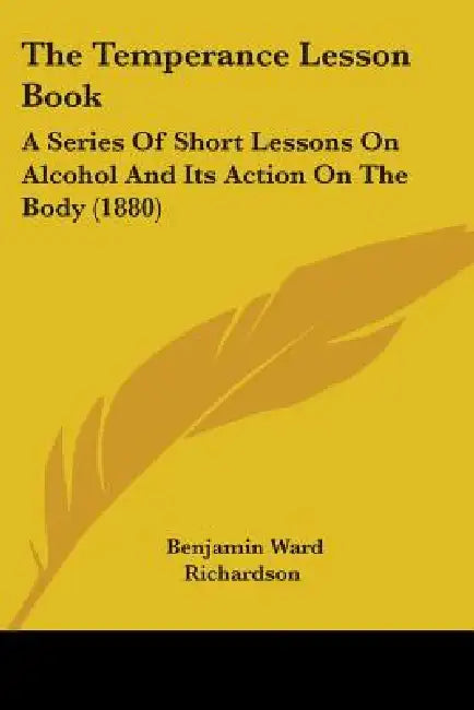 The Temperance Lesson Book: A Series Of Short Lessons On Alcohol And Its Action On The Body (1880) by Benjamin Ward Richardson