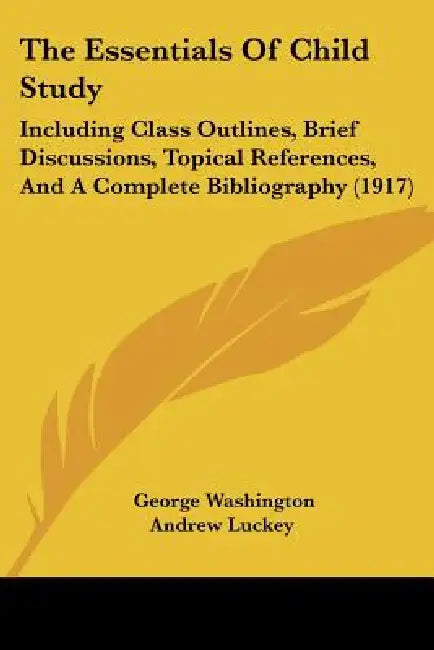The Essentials Of Child Study: Including Class Outlines, Brief Discussions, Topical References, And A Complete Bibliography (1917) by George Washington Andrew Luckey