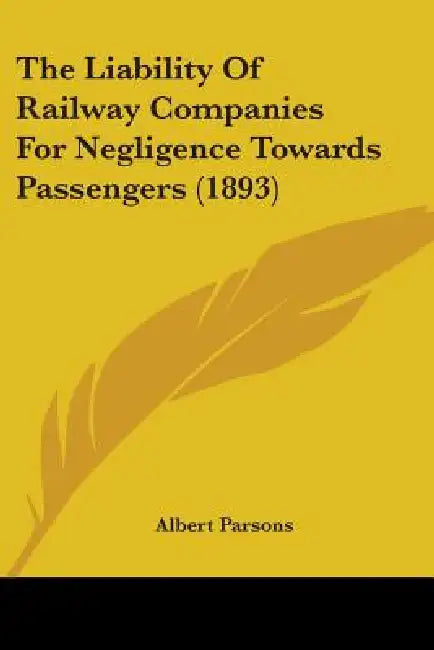 The Liability Of Railway Companies For Negligence Towards Passengers (1893) by Albert Parsons