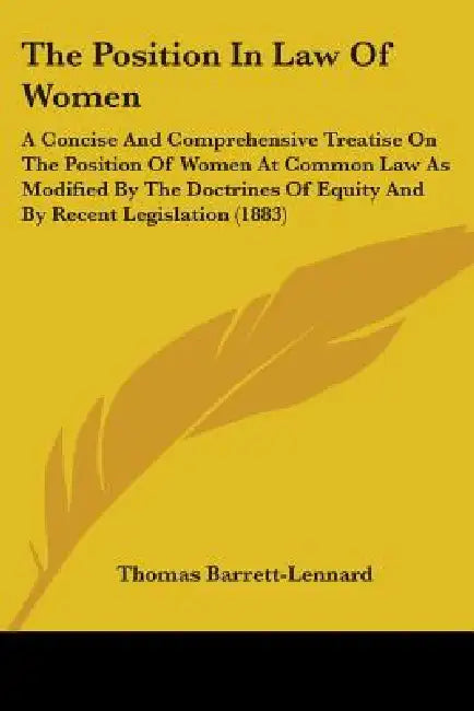 The Position In Law Of Women: A Concise And Comprehensive Treatise On The Position Of Women At Common Law As Modified By The Doctrines Of Equity And by Thomas Barrett-Lennard