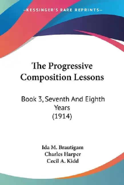 The Progressive Composition Lessons: Book 3, Seventh And Eighth Years (1914) by Ida M. Brautigam, Charles Harper, Cecil A. Kidd